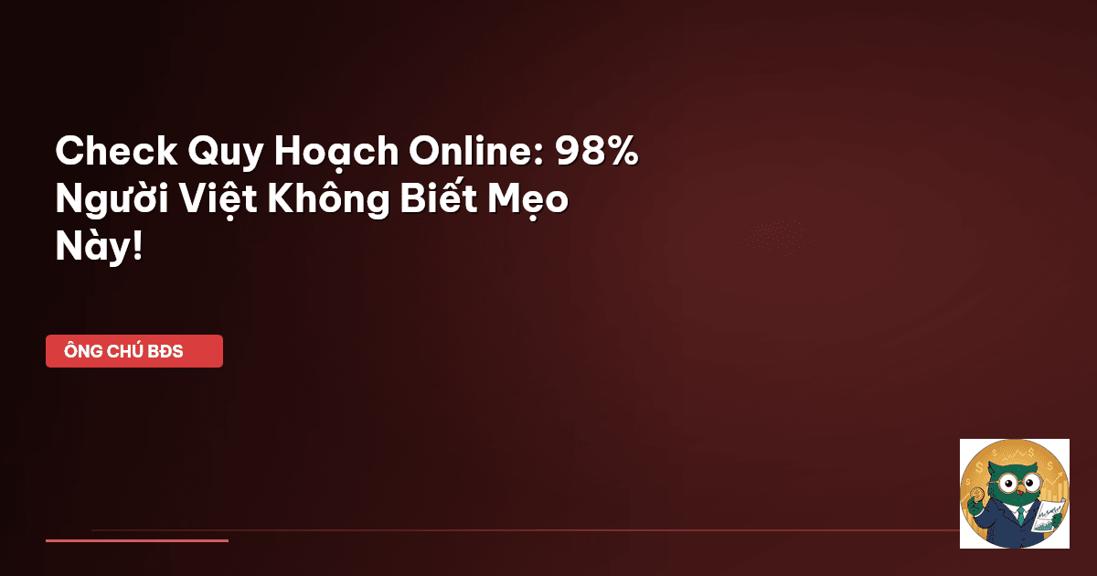 Check Quy Hoạch Online: 98% Người Việt Không Biết Mẹo Này!
