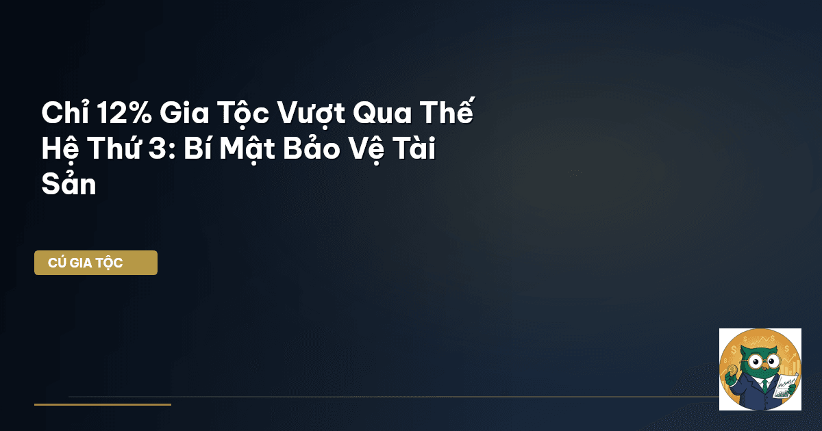 Chỉ 12% Gia Tộc Vượt Qua Thế Hệ Thứ 3: Bí Mật Bảo Vệ Tài Sản