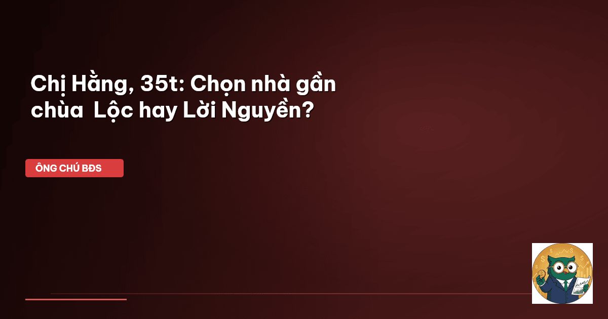 Chị Hằng, 35t: Chọn nhà gần chùa – Lộc hay Lời Nguyền?