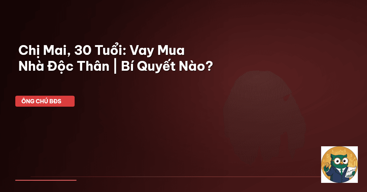 Chị Mai, 30 Tuổi: Vay Mua Nhà Độc Thân | Bí Quyết Nào?