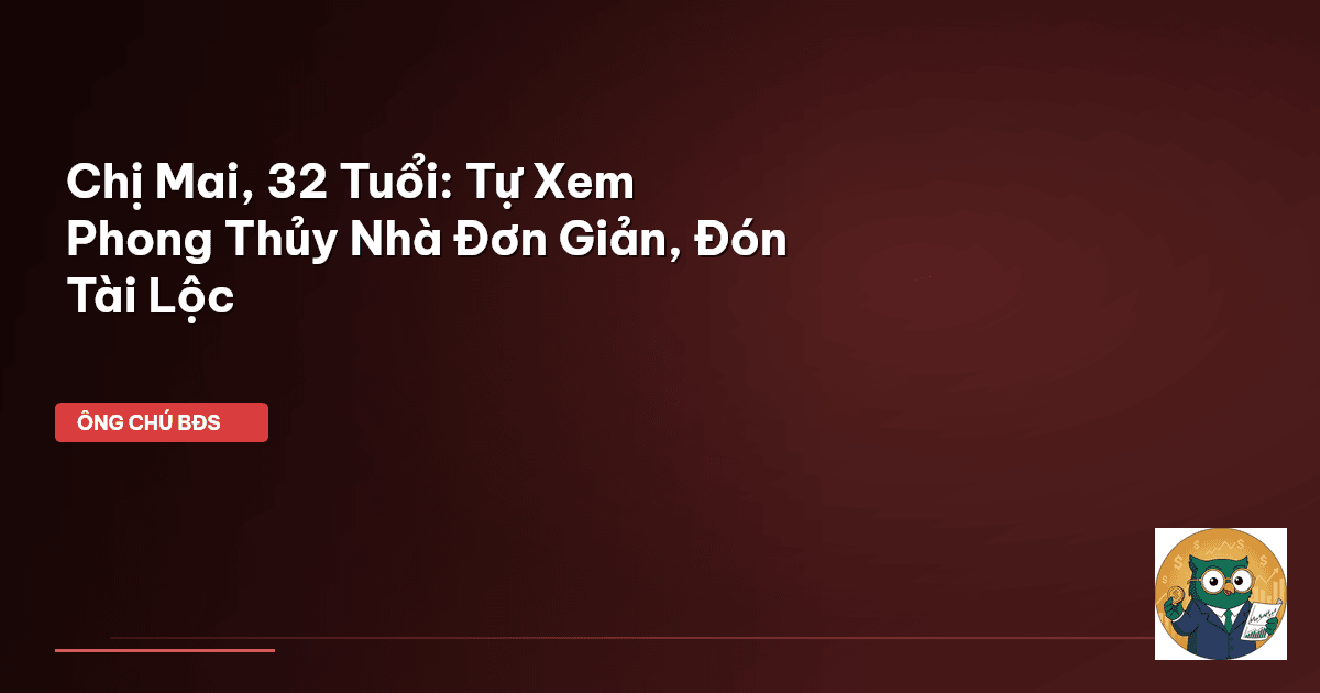 Chị Mai, 32 Tuổi: Tự Xem Phong Thủy Nhà Đơn Giản, Đón Tài Lộc