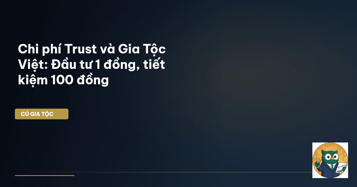 Chi phí Trust và Gia Tộc Việt: Đầu tư 1 đồng, tiết kiệm 100 đồng