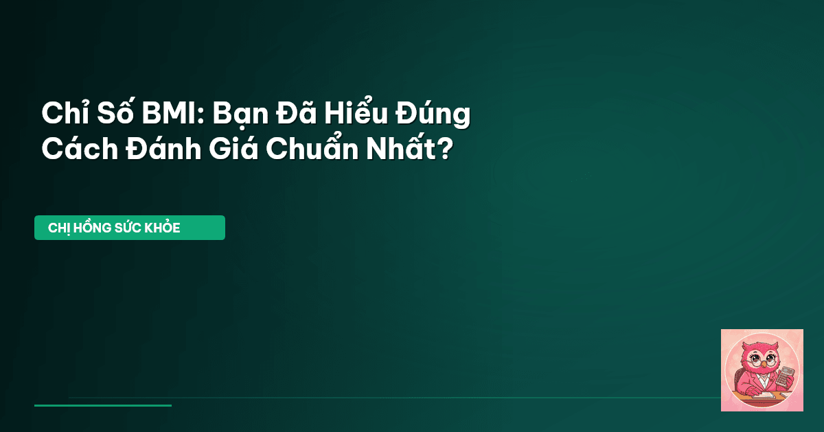 Chỉ Số BMI: Bạn Đã Hiểu Đúng Cách Đánh Giá Chuẩn Nhất?