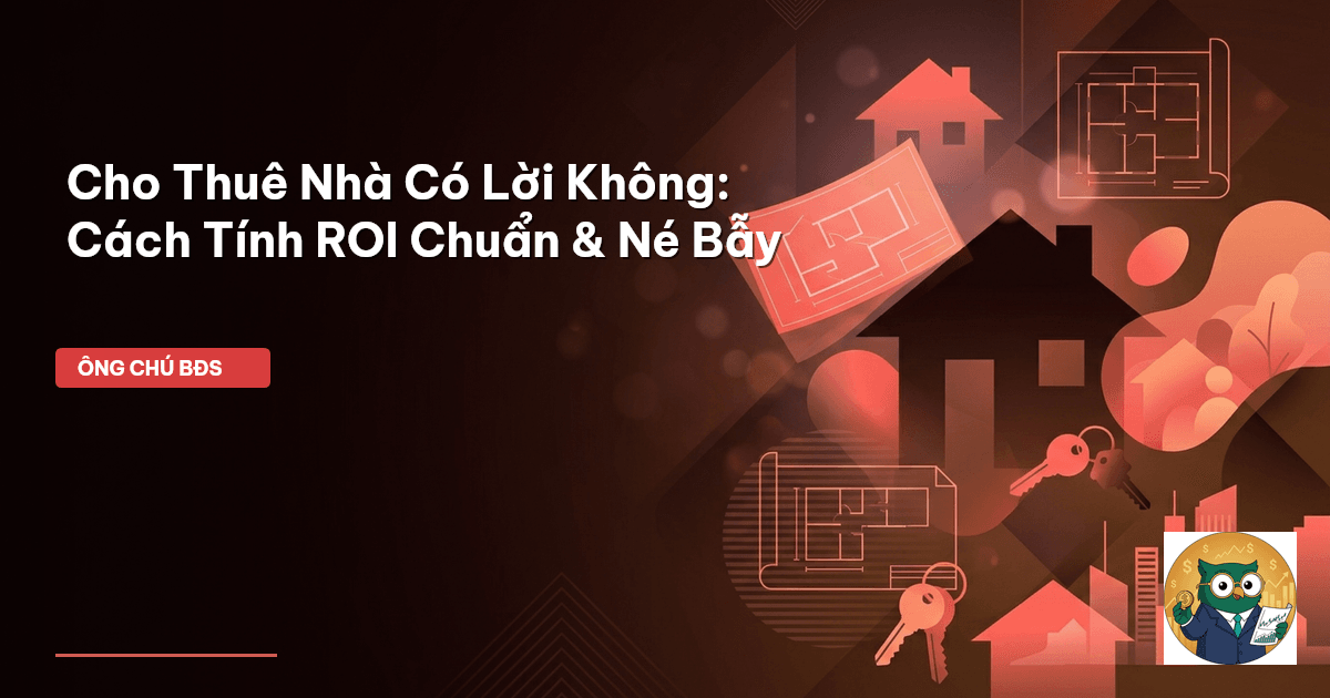 Cho Thuê Nhà Có Lời Không: Cách Tính ROI Chuẩn & Né Bẫy
