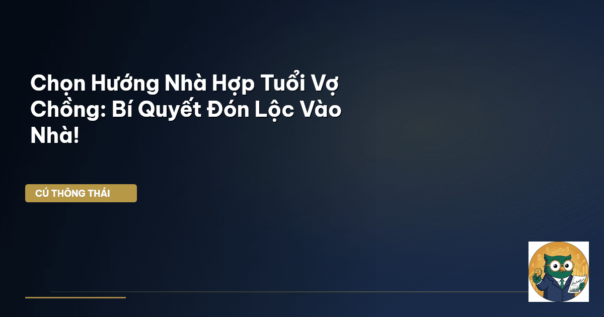 Chọn Hướng Nhà Hợp Tuổi Vợ Chồng: Bí Quyết Đón Lộc Vào Nhà!