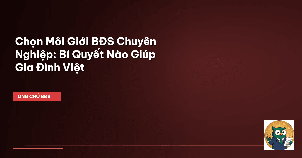 Chọn Môi Giới BĐS Chuyên Nghiệp: Bí Quyết Nào Giúp Gia Đình Việt