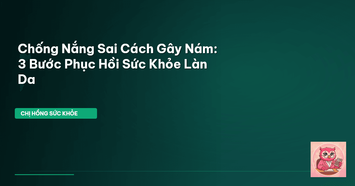 Chống Nắng Sai Cách Gây Nám: 3 Bước Phục Hồi Sức Khỏe Làn Da