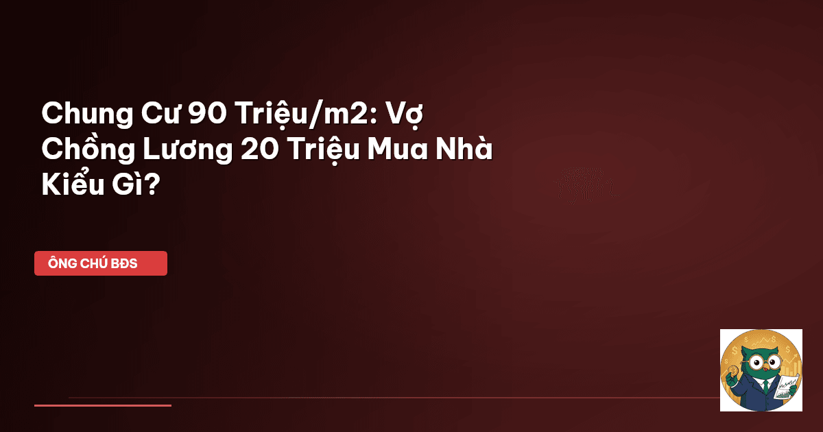 Chung Cư 90 Triệu/m2: Vợ Chồng Lương 20 Triệu Mua Nhà Kiểu Gì?