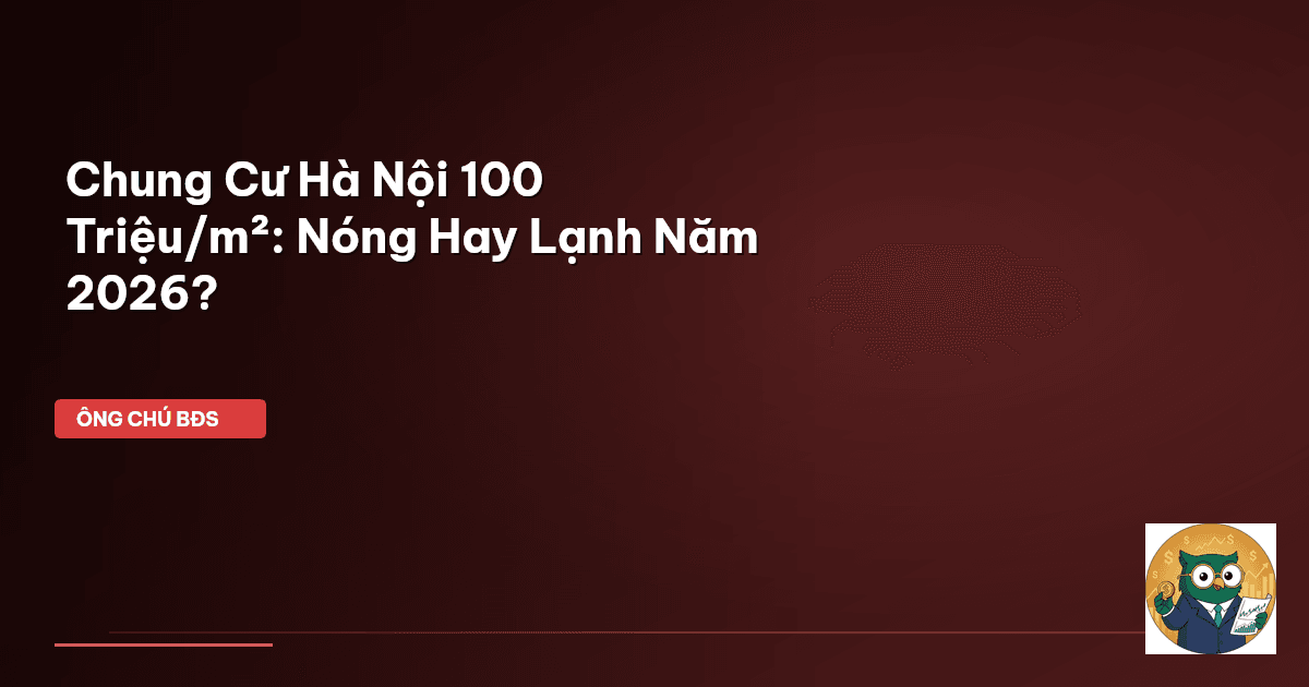 Chung Cư Hà Nội 100 Triệu/m²: Nóng Hay Lạnh Năm 2026?