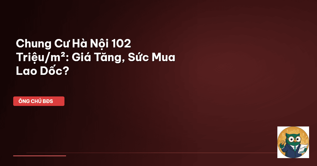 Chung Cư Hà Nội 102 Triệu/m²: Giá Tăng, Sức Mua Lao Dốc?