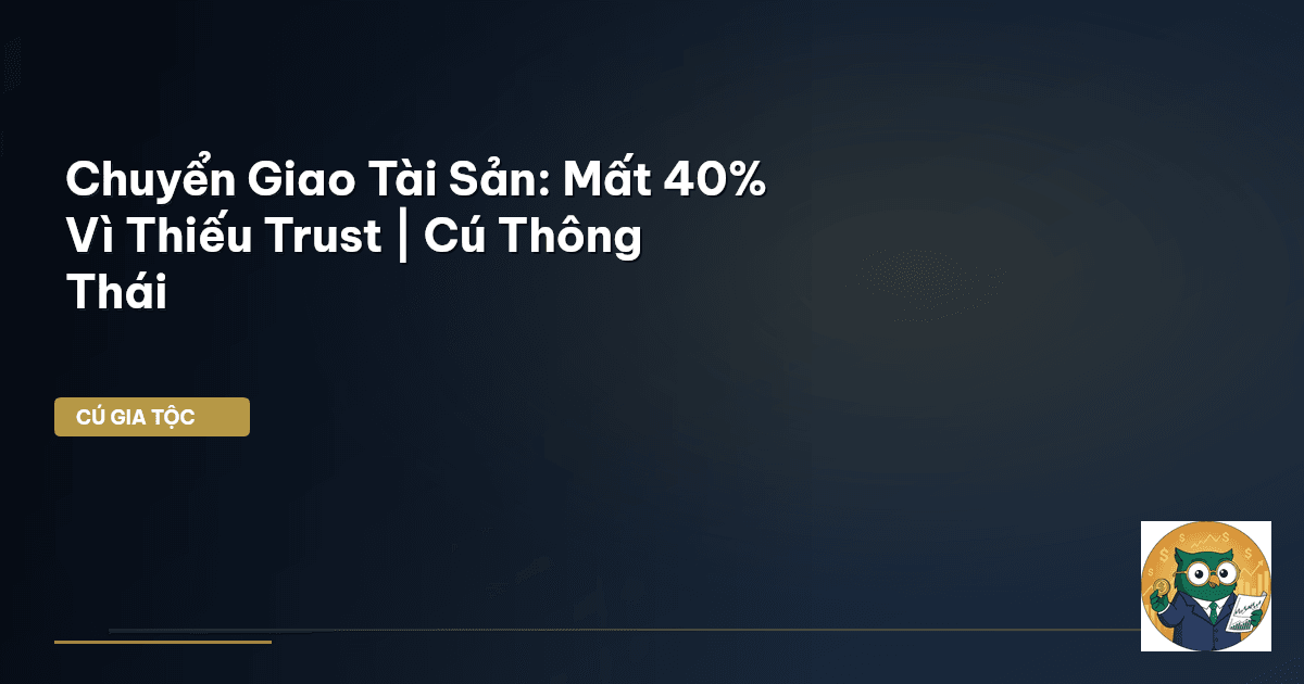 Chuyển Giao Tài Sản: Mất 40% Vì Thiếu Trust | Cú Thông Thái