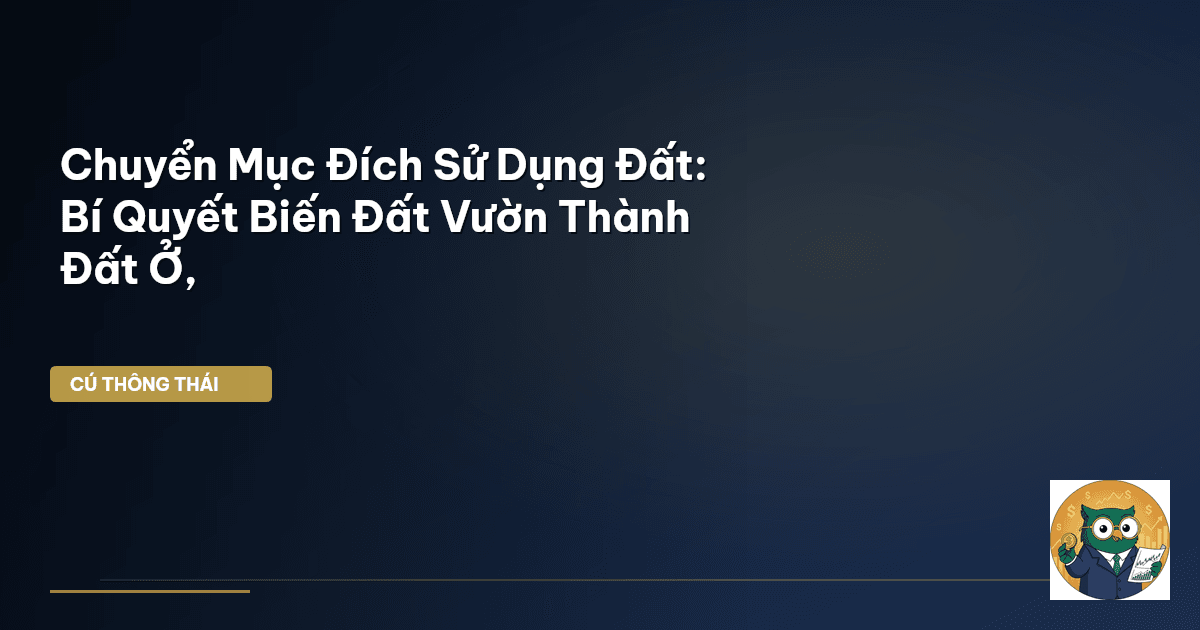 Chuyển Mục Đích Sử Dụng Đất: Bí Quyết Biến Đất Vườn Thành Đất Ở,