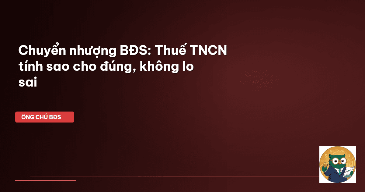 Chuyển nhượng BĐS: Thuế TNCN tính sao cho đúng, không lo sai