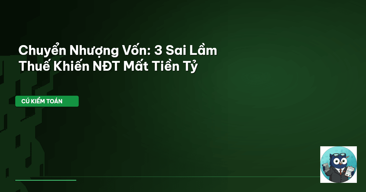 Chuyển Nhượng Vốn: 3 Sai Lầm Thuế Khiến NĐT Mất Tiền Tỷ