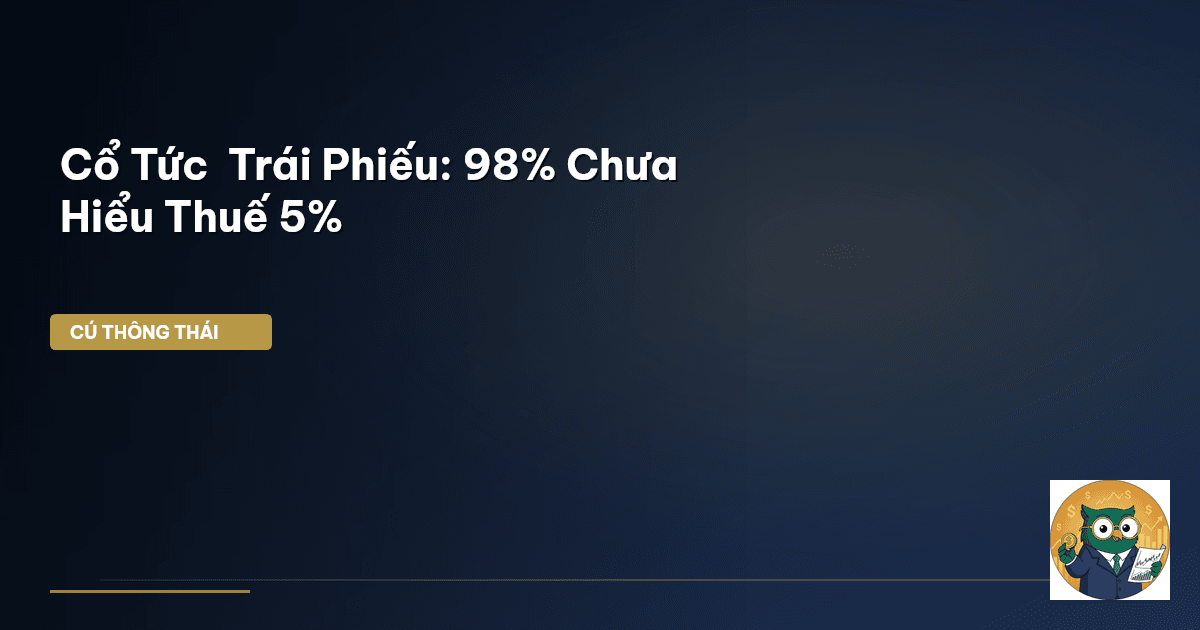 Cổ Tức & Trái Phiếu: 98% Chưa Hiểu Thuế 5%