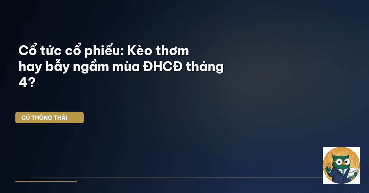 Cổ tức cổ phiếu: Kèo thơm hay bẫy ngầm mùa ĐHCĐ tháng 4?