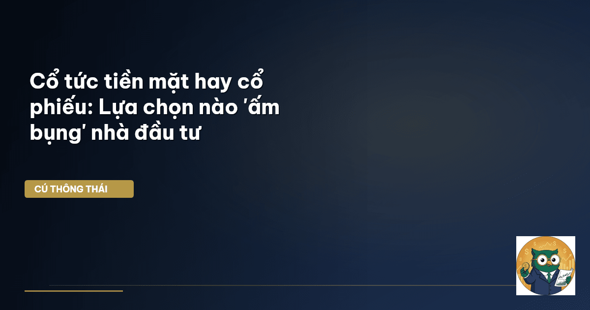 Cổ tức tiền mặt hay cổ phiếu: Lựa chọn nào 'ấm bụng' nhà đầu tư