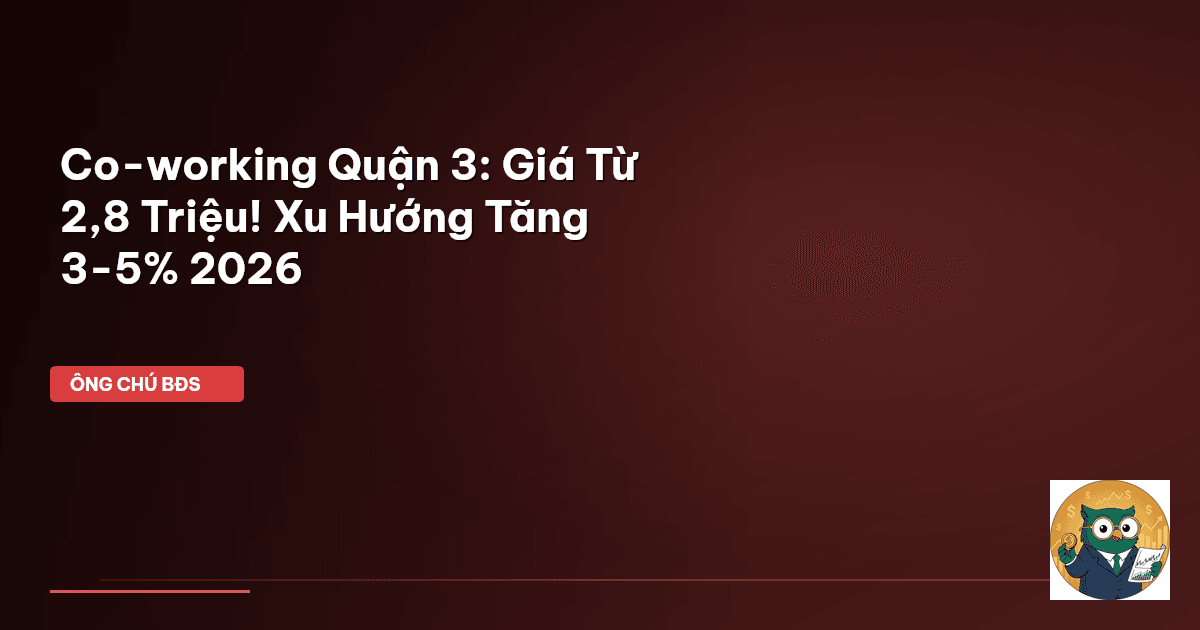 Co-working Quận 3: Giá Từ 2,8 Triệu! Xu Hướng Tăng 3-5% 2026