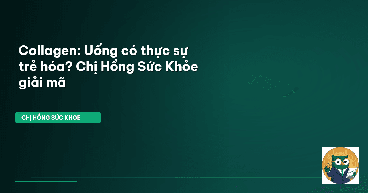 Collagen: Uống có thực sự trẻ hóa? Chị Hồng Sức Khỏe giải mã