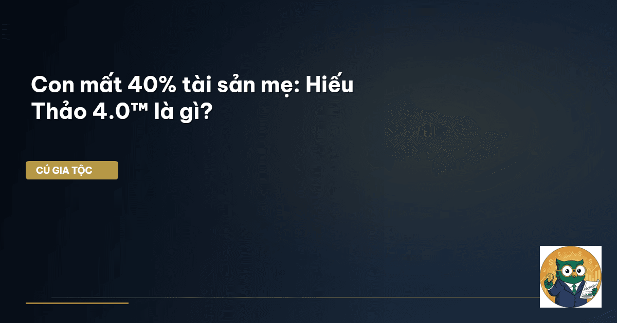 Con mất 40% tài sản mẹ: Hiếu Thảo 4.0™ là gì?