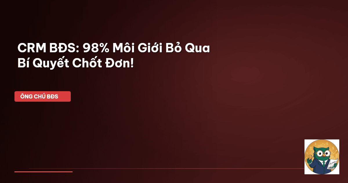 CRM BĐS: 98% Môi Giới Bỏ Qua Bí Quyết Chốt Đơn!