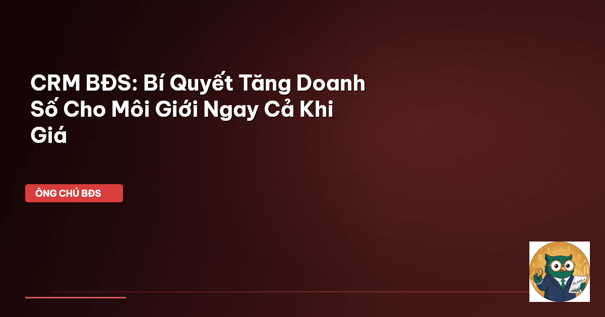 CRM BĐS: Bí Quyết Tăng Doanh Số Cho Môi Giới Ngay Cả Khi Giá