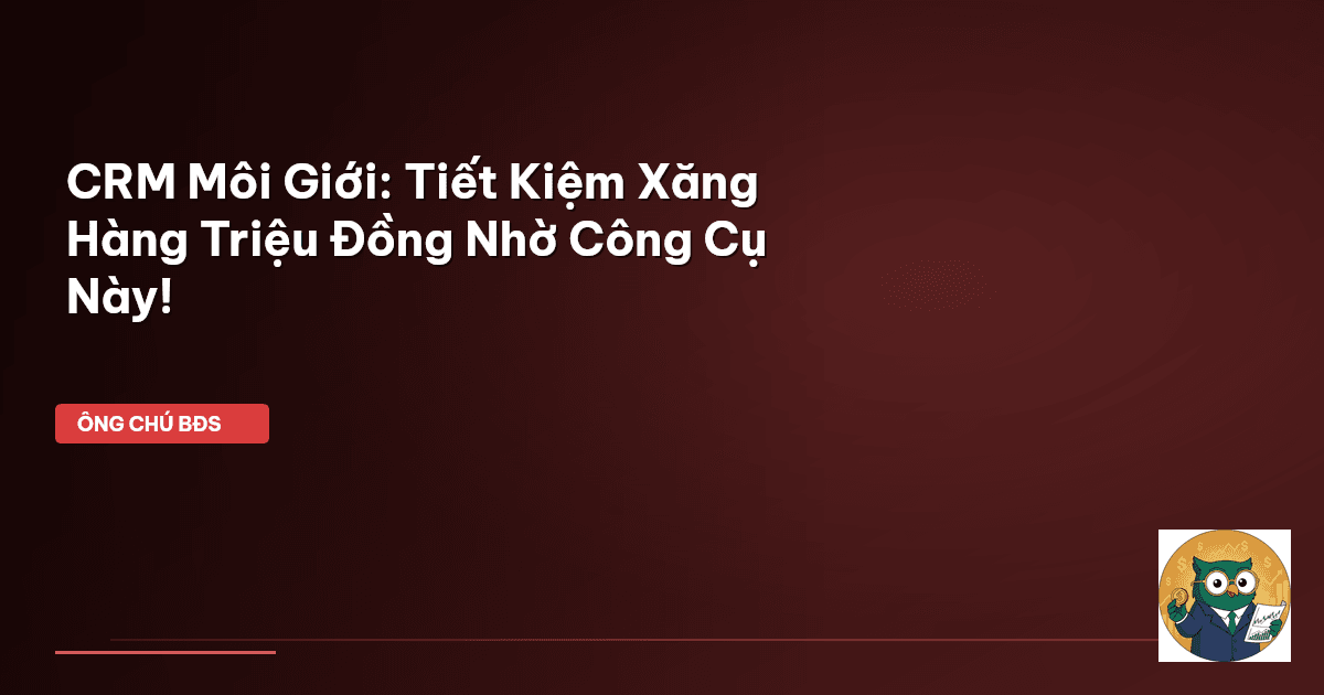CRM Môi Giới: Tiết Kiệm Xăng Hàng Triệu Đồng Nhờ Công Cụ Này!