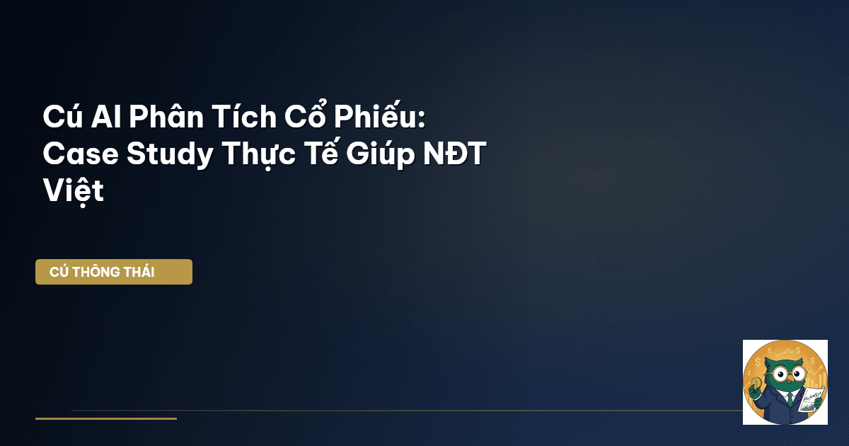 Cú AI Phân Tích Cổ Phiếu: Case Study Thực Tế Giúp NĐT Việt