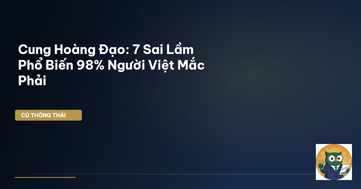 Cung Hoàng Đạo: 7 Sai Lầm Phổ Biến 98% Người Việt Mắc Phải