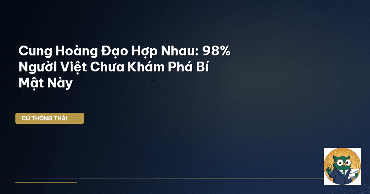 Cung Hoàng Đạo Hợp Nhau: 98% Người Việt Chưa Khám Phá Bí Mật Này