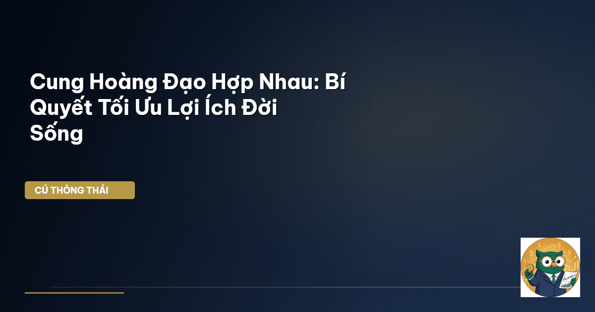 Cung Hoàng Đạo Hợp Nhau: Bí Quyết Tối Ưu Lợi Ích Đời Sống