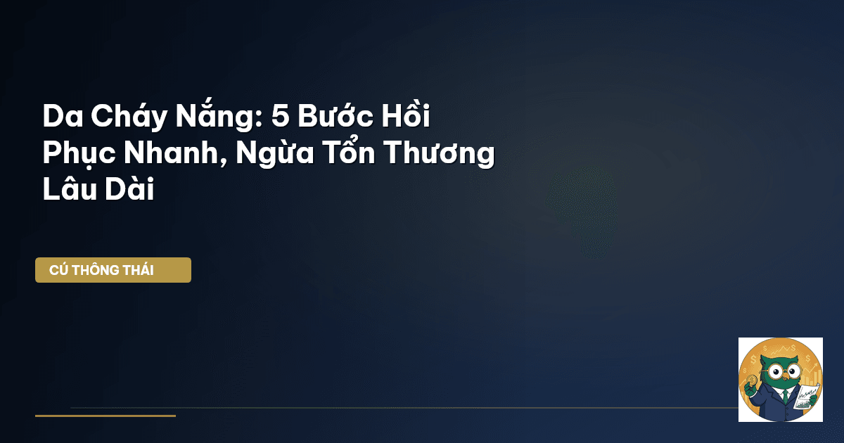 Da Cháy Nắng: 5 Bước Hồi Phục Nhanh, Ngừa Tổn Thương Lâu Dài