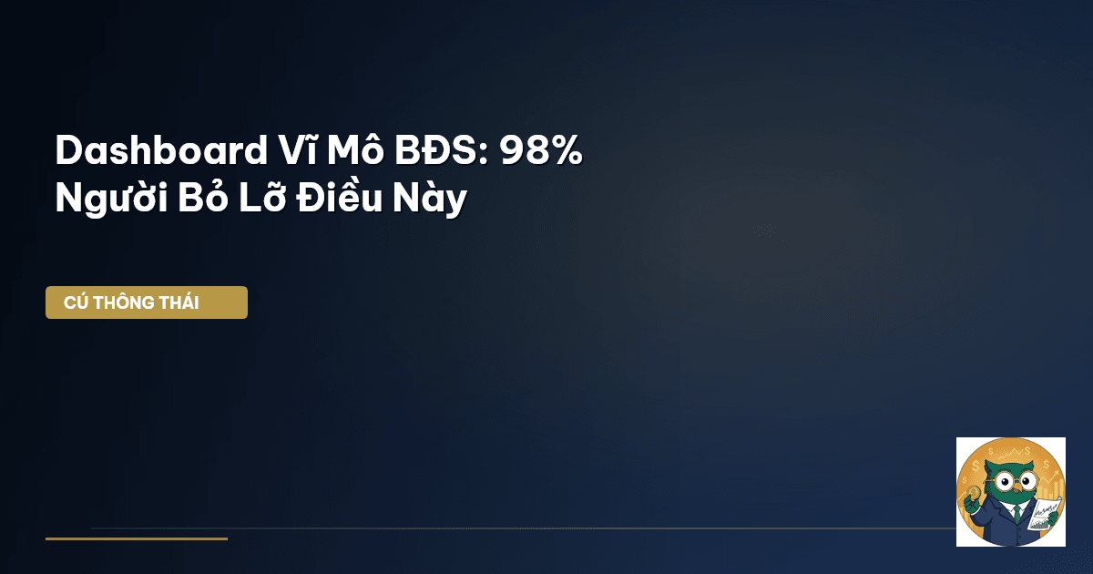 Dashboard Vĩ Mô BĐS: 98% Người Bỏ Lỡ Điều Này