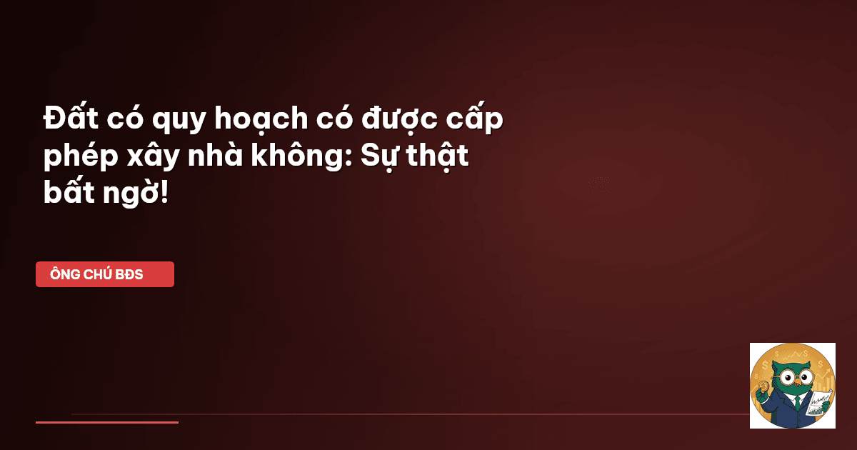 Đất có quy hoạch có được cấp phép xây nhà không: Sự thật bất ngờ!