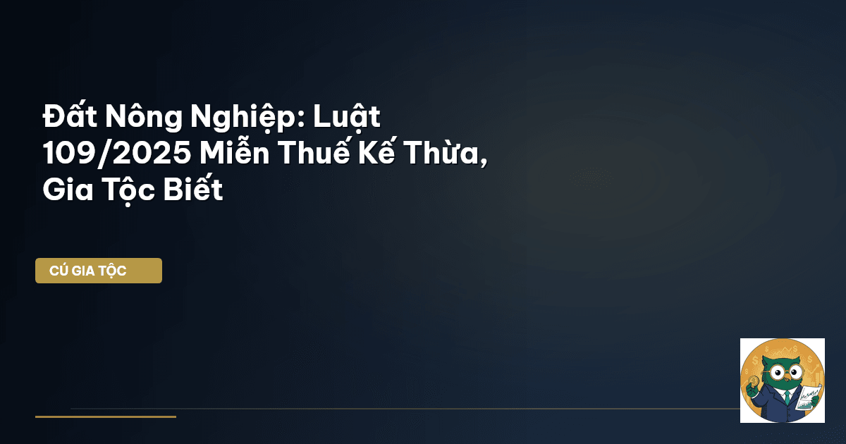Đất Nông Nghiệp: Luật 109/2025 Miễn Thuế Kế Thừa, Gia Tộc Biết