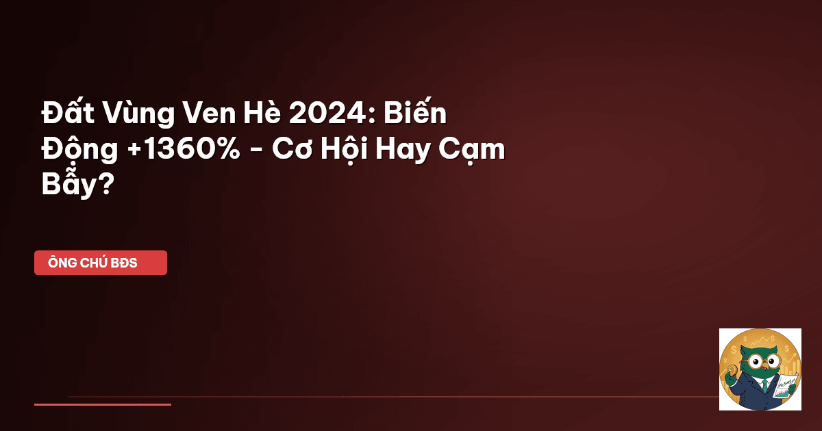 Đất Vùng Ven Hè 2024: Biến Động +1360% - Cơ Hội Hay Cạm Bẫy?