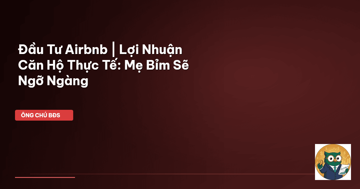 Đầu Tư Airbnb | Lợi Nhuận Căn Hộ Thực Tế: Mẹ Bỉm Sẽ Ngỡ Ngàng