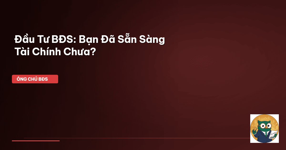 Đầu Tư BĐS: Bạn Đã Sẵn Sàng Tài Chính Chưa?