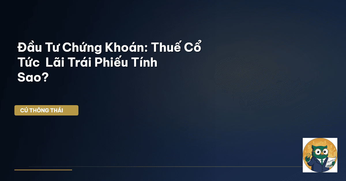 Đầu Tư Chứng Khoán: Thuế Cổ Tức & Lãi Trái Phiếu Tính Sao?