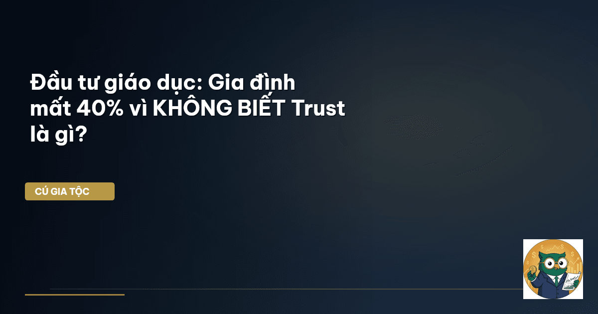 Đầu tư giáo dục: Gia đình mất 40% vì KHÔNG BIẾT Trust là gì?