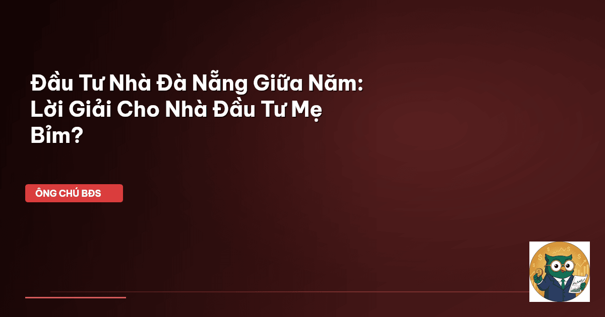 Đầu Tư Nhà Đà Nẵng Giữa Năm: Lời Giải Cho Nhà Đầu Tư Mẹ Bỉm?