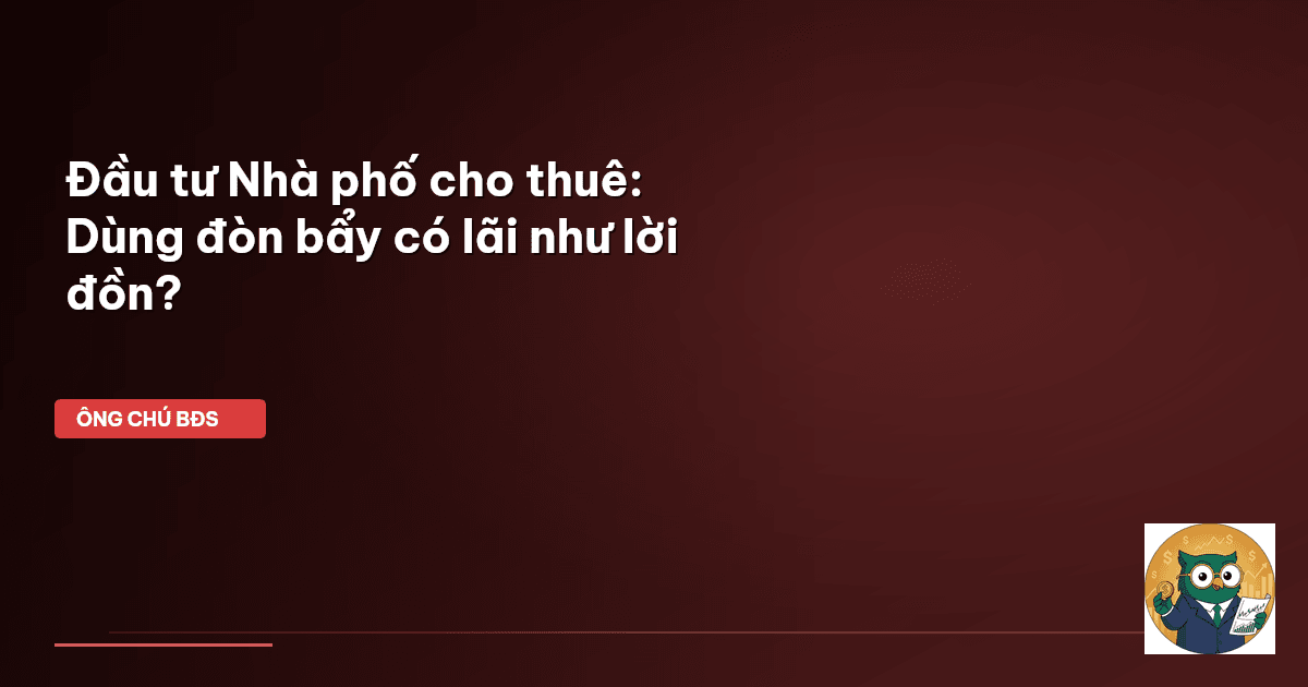 Đầu tư Nhà phố cho thuê: Dùng đòn bẩy có lãi như lời đồn?