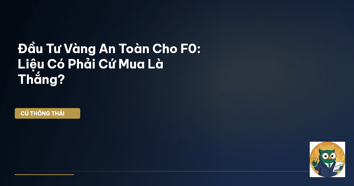 Đầu Tư Vàng An Toàn Cho F0: Liệu Có Phải Cứ Mua Là Thắng?