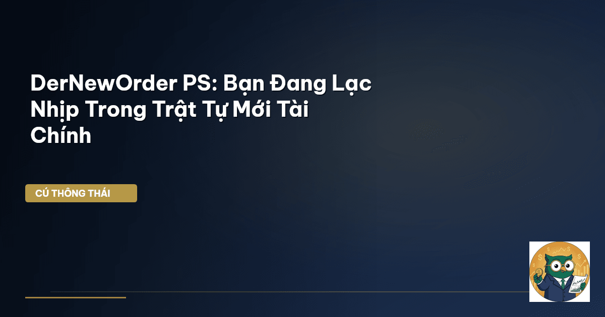 DerNewOrder PS: Bạn Đang Lạc Nhịp Trong ‘Trật Tự Mới’ Tài Chính