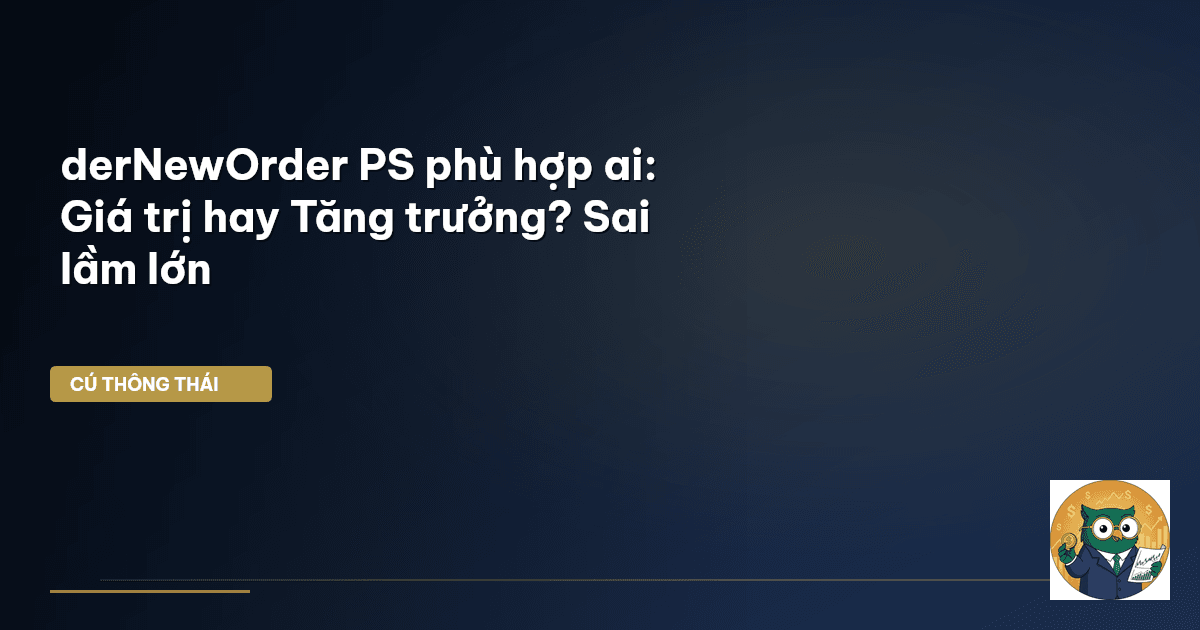 derNewOrder PS phù hợp ai: Giá trị hay Tăng trưởng? Sai lầm lớn