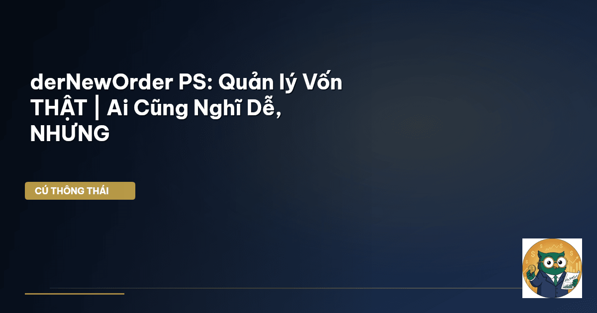 derNewOrder PS: Quản lý Vốn THẬT | Ai Cũng Nghĩ Dễ, NHƯNG…