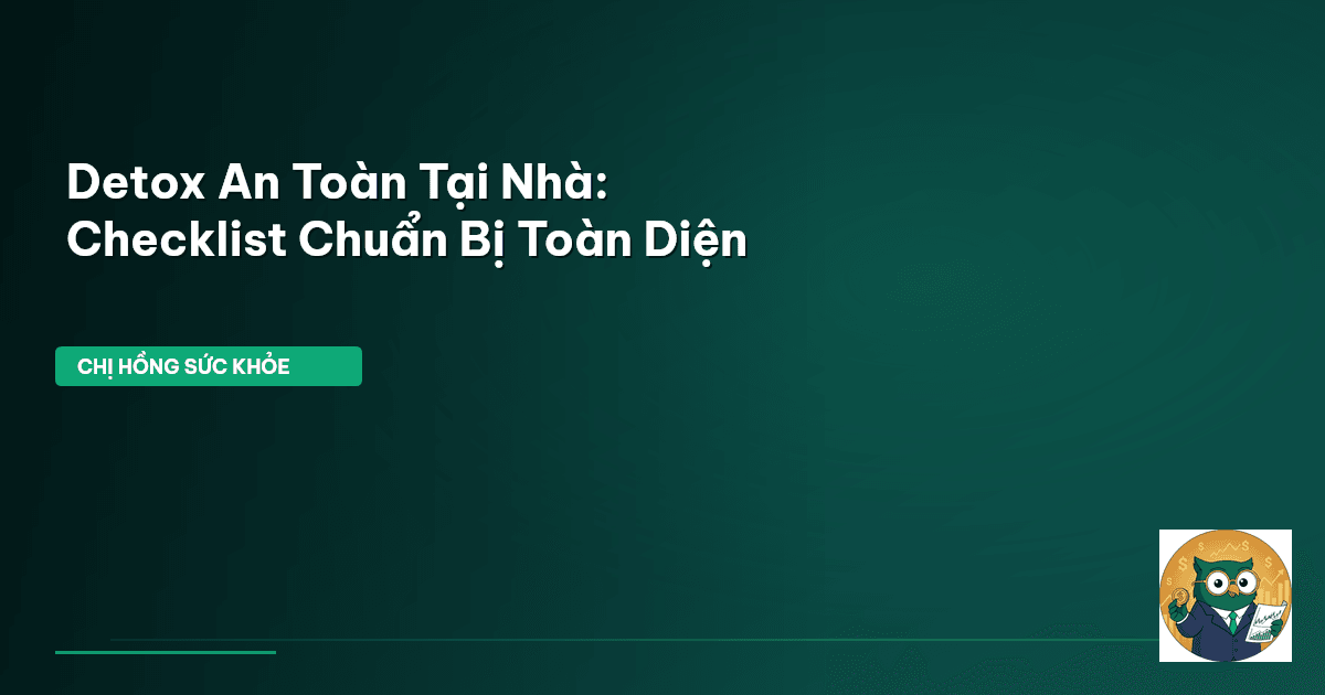 Detox An Toàn Tại Nhà: Checklist Chuẩn Bị Toàn Diện