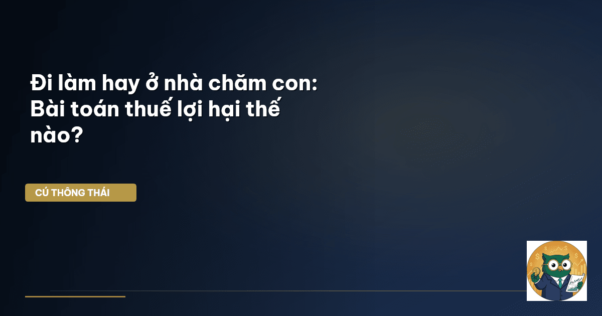 Đi làm hay ở nhà chăm con: Bài toán thuế lợi hại thế nào?