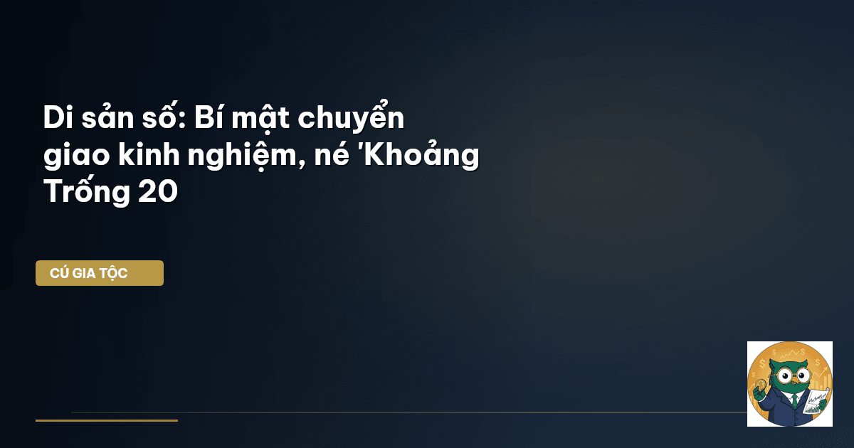 Di sản số: Bí mật chuyển giao kinh nghiệm, né 'Khoảng Trống 20