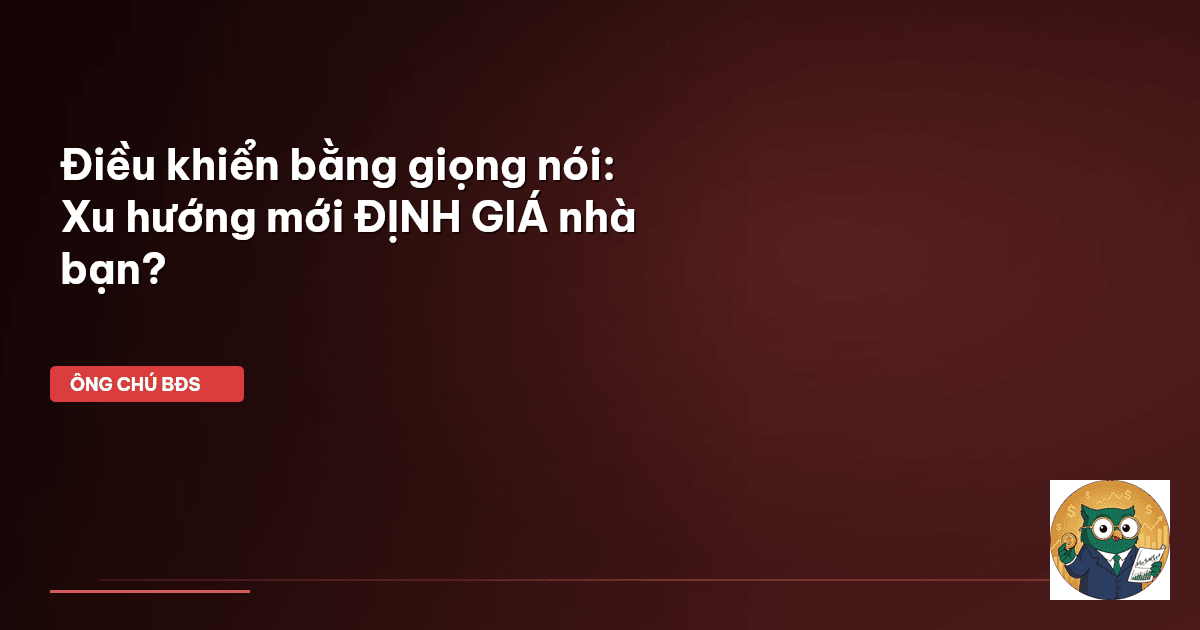 Điều khiển bằng giọng nói: Xu hướng mới ĐỊNH GIÁ nhà bạn?